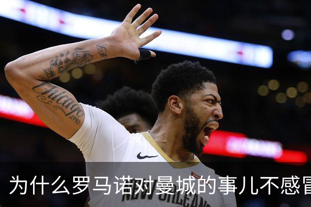 为什么罗马诺对曼城的事儿不感冒？